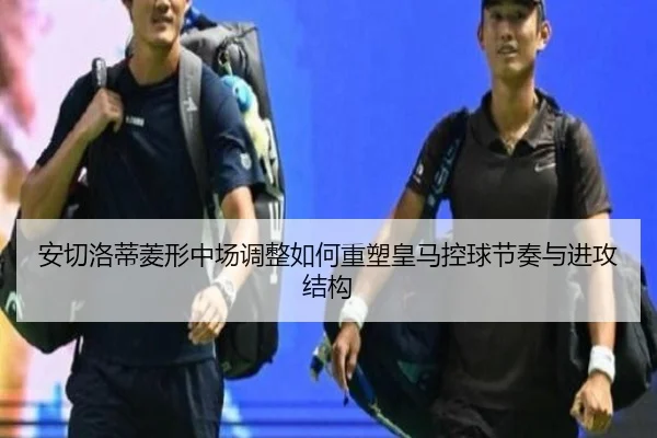 安切洛蒂菱形中场调整如何重塑皇马控球节奏与进攻结构