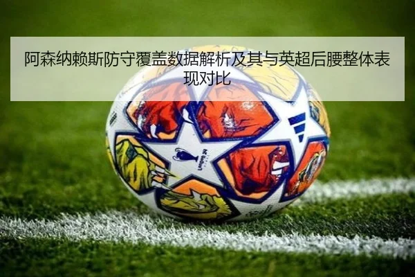 阿森纳赖斯防守覆盖数据解析及其与英超后腰整体表现对比