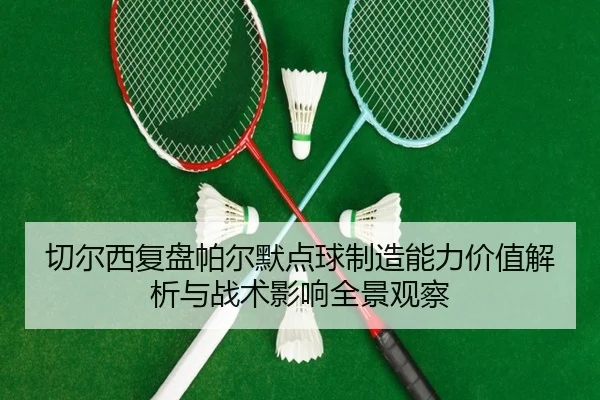 切尔西复盘帕尔默点球制造能力价值解析与战术影响全景观察