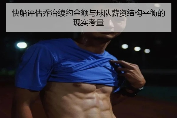 快船评估乔治续约金额与球队薪资结构平衡的现实考量