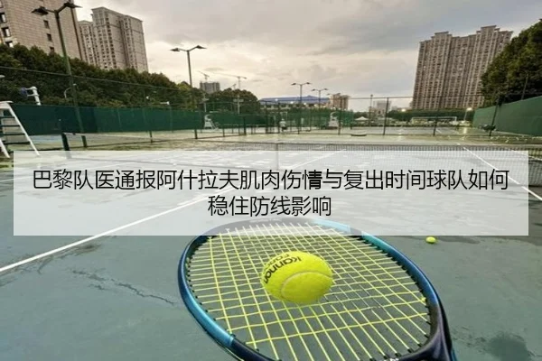 巴黎队医通报阿什拉夫肌肉伤情与复出时间球队如何稳住防线影响