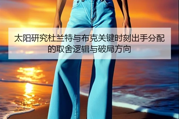 太阳研究杜兰特与布克关键时刻出手分配的取舍逻辑与破局方向