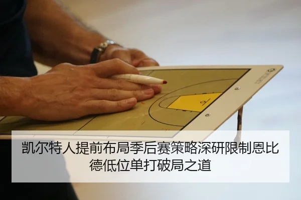 凯尔特人提前布局季后赛策略深研限制恩比德低位单打破局之道